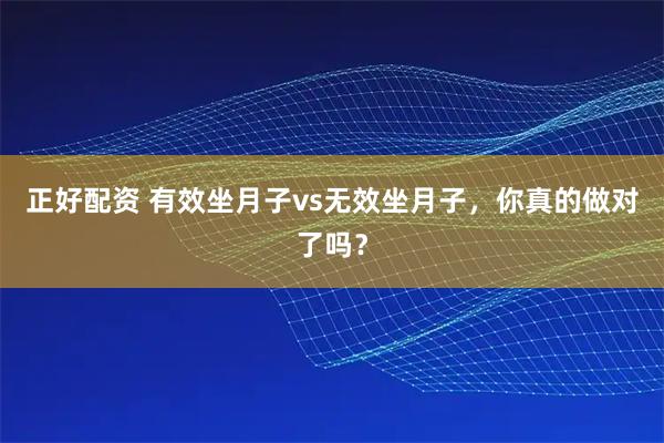 正好配资 有效坐月子vs无效坐月子，你真的做对了吗？