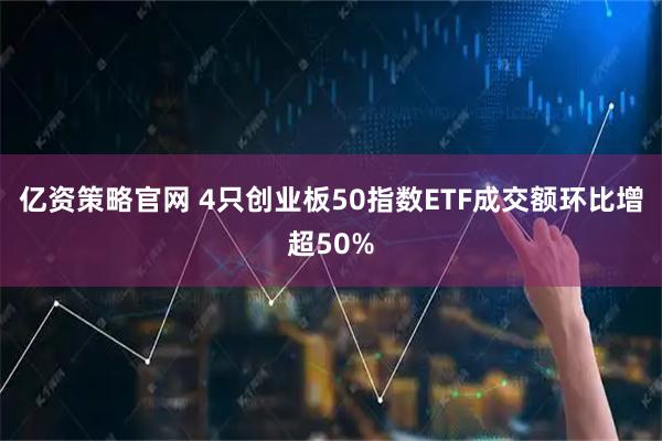 亿资策略官网 4只创业板50指数ETF成交额环比增超50%