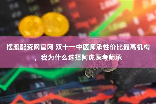 摆渡配资网官网 双十一中医师承性价比最高机构，我为什么选择阿虎医考师承