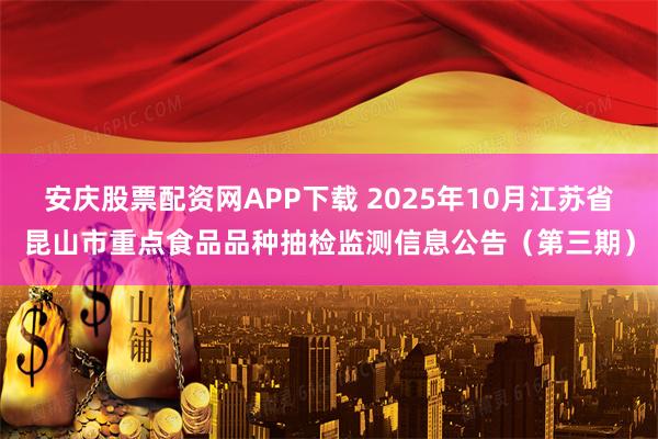 安庆股票配资网APP下载 2025年10月江苏省昆山市重点食品品种抽检监测信息公告（第三期）