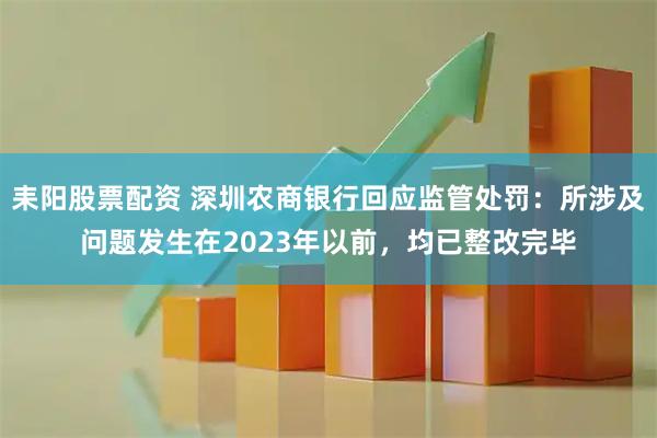 耒阳股票配资 深圳农商银行回应监管处罚：所涉及问题发生在2023年以前，均已整改完毕