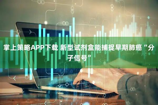 掌上策略APP下载 新型试剂盒能捕捉早期肺癌“分子信号”