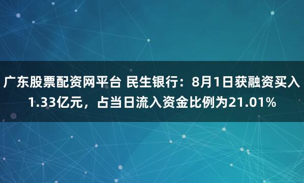 广东股票配资网平台 民生银行：8月1日获融资买入1.33亿元，占当日流入资金比例为21.01%