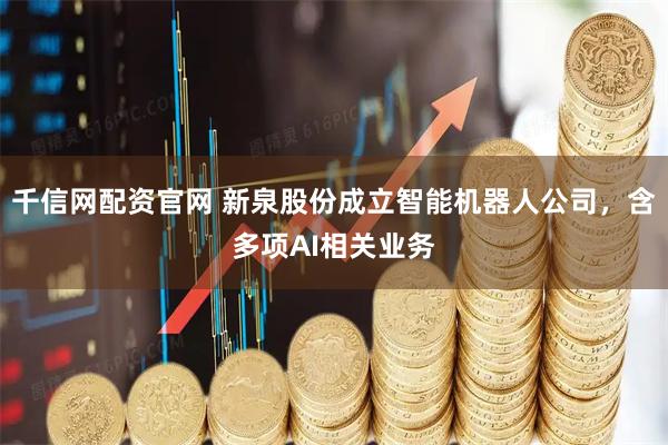 千信网配资官网 新泉股份成立智能机器人公司，含多项AI相关业务